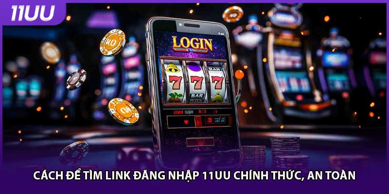 Cách để tìm link đăng nhập 11UU chính thức, an toàn