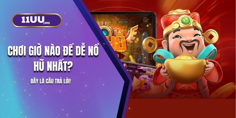 Chơi Giờ Nào Để Dễ Nổ Hũ 11UU Nhất? Đây Là Câu Trả Lời!