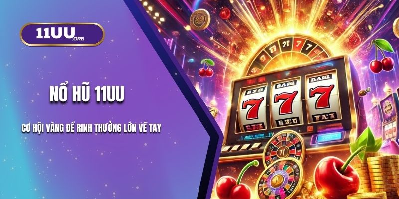 Nổ Hũ 11UU - Cơ Hội Vàng Để Rinh Thưởng Lớn Về Tay