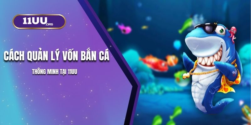 Cách quản lý vốn bắn cá thông minh tại 11UU